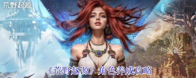 《荒野起源》角色培养策略