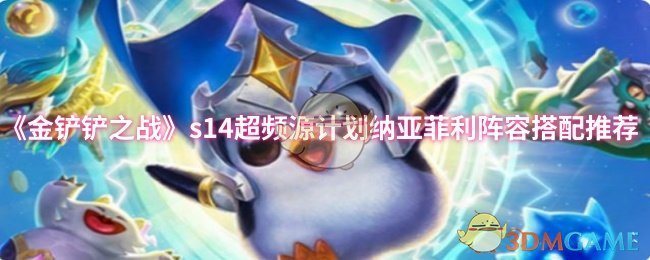 金铲战S14超频源计划纳亚菲利阵容搭配推荐