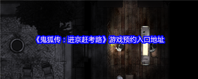 鬼狐传:去北京赶考路游戏预约入口地址