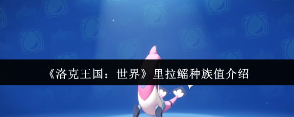 洛克王国世界里拉线的种族价值是多少