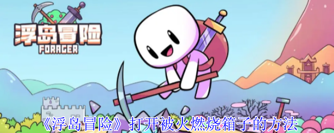 打开浮岛冒险被火烧箱子的方法