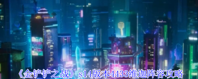 金铲之战S14版4433维佳阵容策略