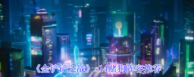 金铲战s14赌狗阵容推荐