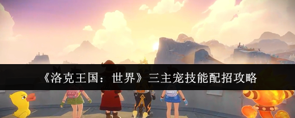 洛克王国:世界三大宠物技能招聘策略