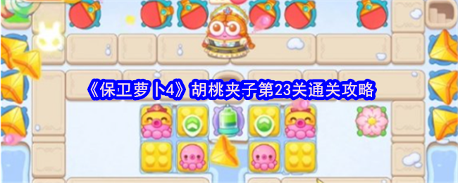 保卫萝卜4胡桃夹第23级通关策略