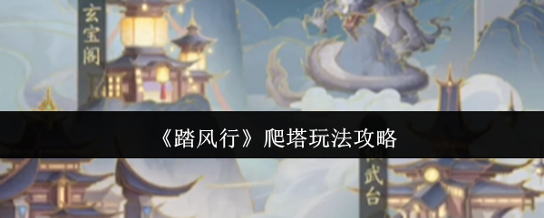 爬塔游戏《踏风行》攻略 在流行的手机游戏中攀爬塔的方法