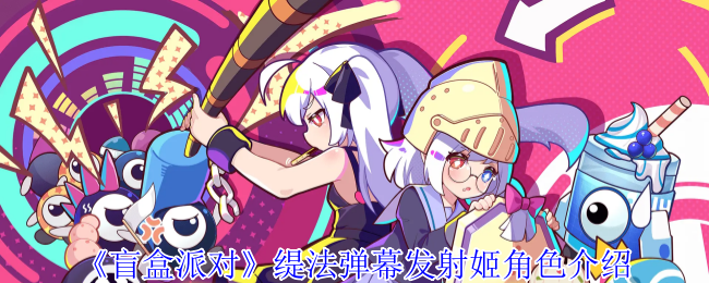 《盲盒派对》提法弹幕发射姬角色介绍