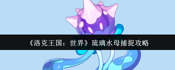 如何捕捉洛克王国世界琉璃水母