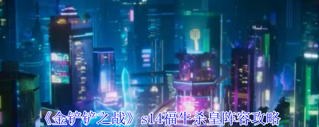 金铲之战S14福牛杀皇阵容攻略