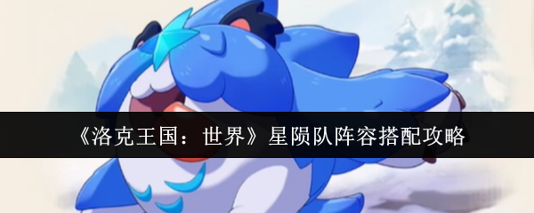 如何搭配洛克王国世界星陨队阵容?