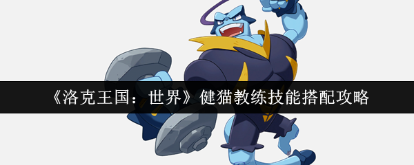 洛克王国:世界健猫教练技能搭配策略