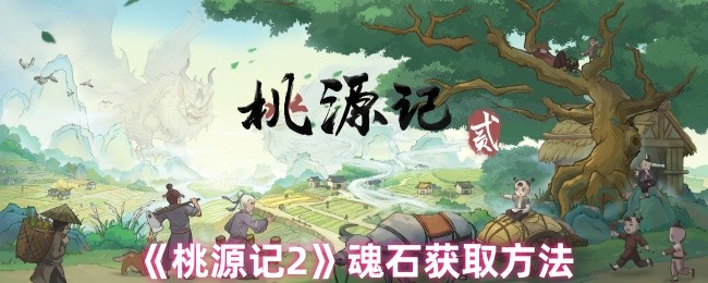 如何获得桃园2灵魂石 玩家可以通过孟和基金、陵鱼洞、四凶兽活