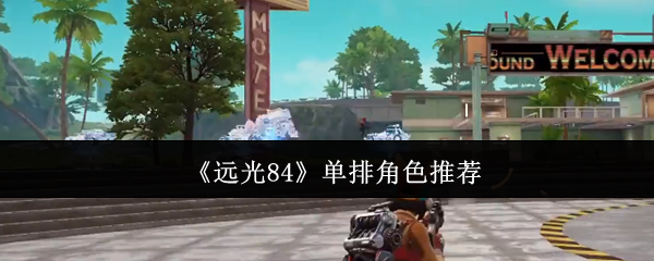 远光84单排角色选择什么