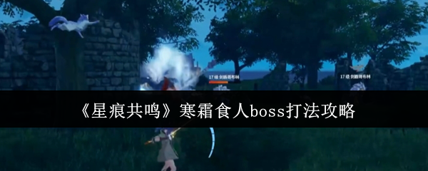 《星痕共鸣》冷霜食人boss打法策略