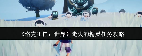 如何完成洛克王国世界失去的精灵任务