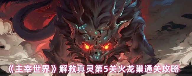 解救真灵第五关火龙巢通关攻略