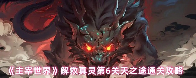 主宰世界拯救真灵第六关天通关攻略