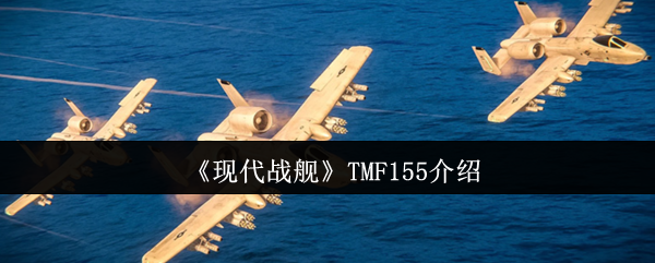 现代战舰TMF155怎么样 如何在实际战斗中操作它