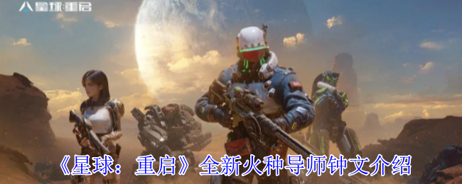 星球:重启新火种导师钟文介绍