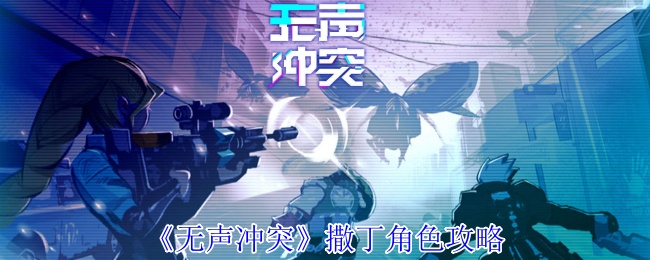 《无声冲突》撒丁角色策略