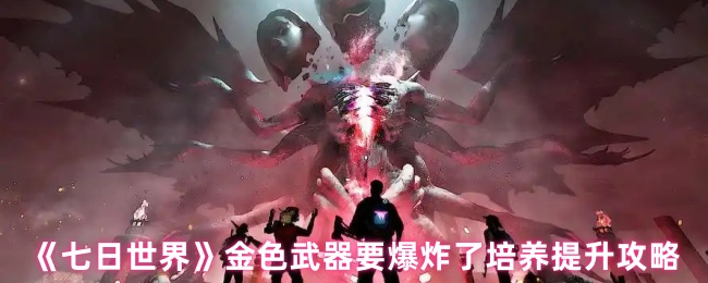 “七天世界”金武器要爆炸培养升级攻略