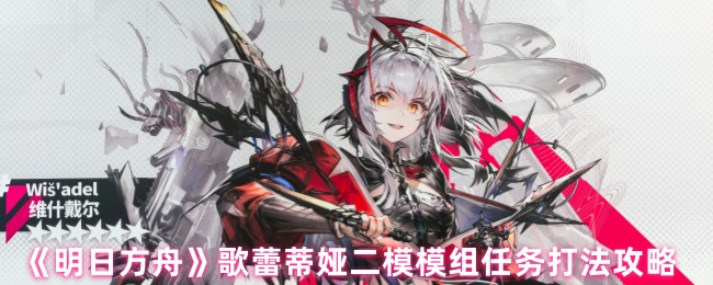 歌蕾蒂娅二模模块“明日方舟”任务攻略