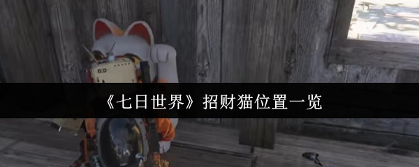 七天世界招财猫位置清单 幸运猫的任务不需要前提条件