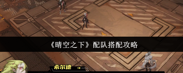 如何在晴朗的天空下匹配团队 关注阵容的搭配更为重要