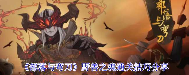 《部落与弯刀》野兽灵魂清关技巧分享