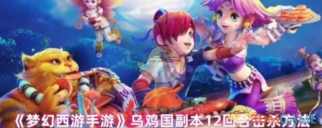 乌鸡国副本《梦幻西游手游》12轮杀戮方法