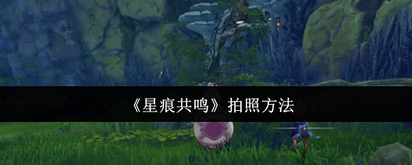 如何拍照 星痕共鸣的拍照方法