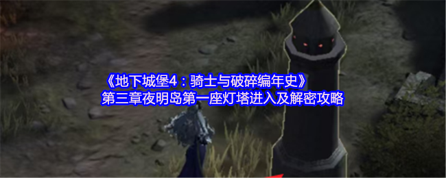 地下城堡4:《骑士与破碎编年史》第三章夜明岛第一座灯塔进入解