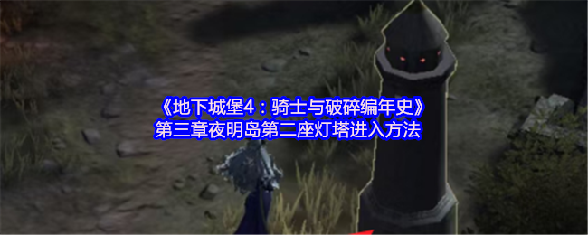 地下城堡4:《骑士与破碎编年史》第三章夜明岛第二座灯塔进入方