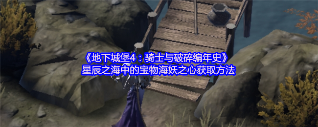 地下城堡4:星辰之海中的宝物海妖之心获取骑士与破碎编年史的方