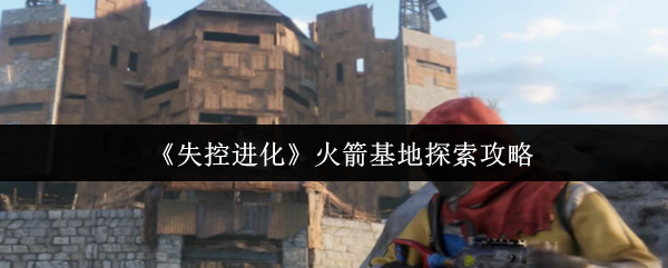 火箭基地探索失控进化攻略