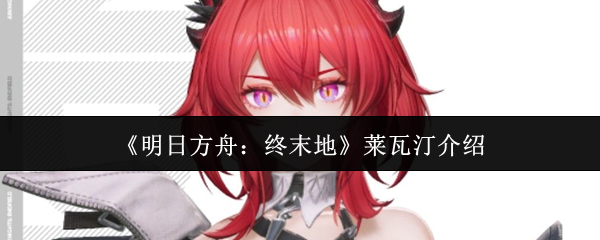 莱瓦汀明天的方舟怎么样?她的性格被设定为一个开朗快乐的阳光女