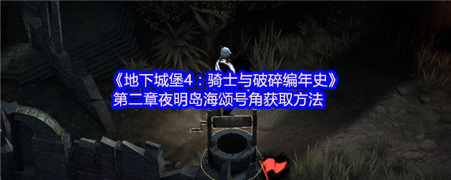地下城堡4:骑士与破碎编年史第二章夜明岛海颂号角获取方法