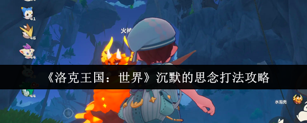 洛克王国:世界沉默的思念策略