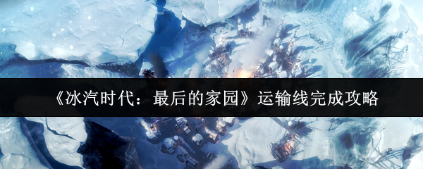 如何完成冰汽时代最后一条家庭运输线?