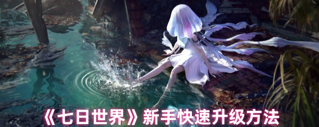 新手《七日世界》快速升级方法