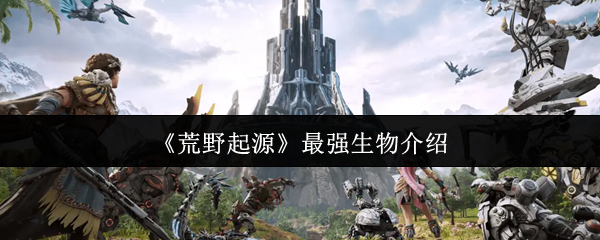 荒野起源最强的生物介绍
