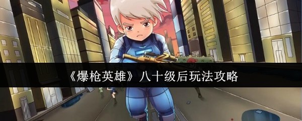 爆枪英雄80级后怎么玩