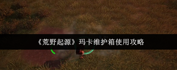 如何使用荒野起源玛卡维修箱