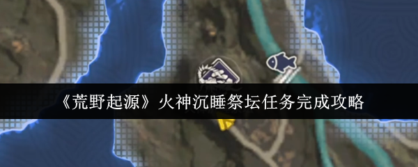 如何完成荒野起源火神沉睡祭坛的任务