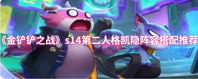 s14金铲之战第二人格凯隐阵容搭配推荐