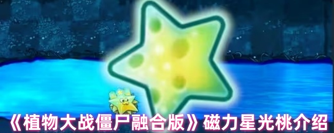 磁性星光桃的植物大战僵尸融合版怎么样?