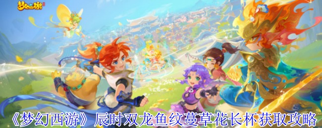 《梦幻西游记》双龙鱼花长杯获取策略