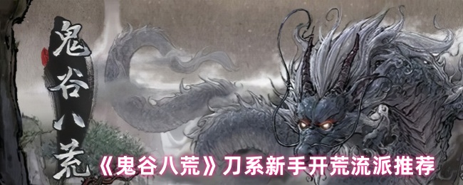 如何选择鬼谷八荒新手开荒刀系流派