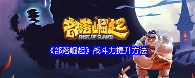 手机游戏提升部落崛起战斗力的方法