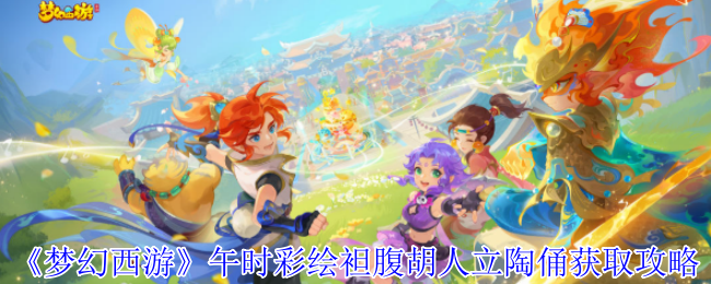 《梦幻西游》中午画赤腹胡人立陶俑获取策略